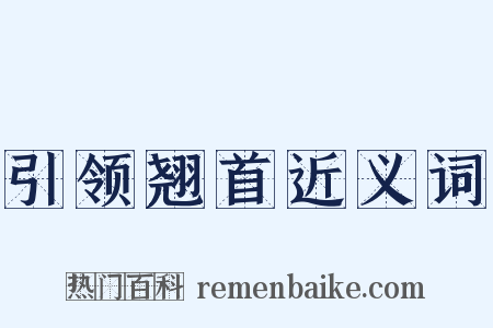 引领翘首近义词是什么意思的图片